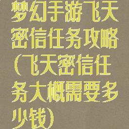 梦幻手游飞天密信任务攻略(飞天密信任务大概需要多少钱)