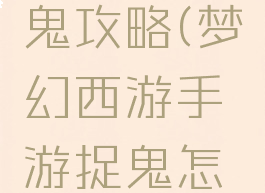 梦幻手游鬼攻略(梦幻西游手游捉鬼怎么玩)