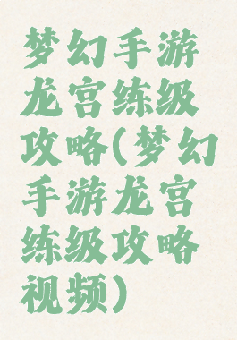 梦幻手游龙宫练级攻略(梦幻手游龙宫练级攻略视频)