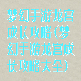 梦幻手游龙宫成长攻略(梦幻手游龙宫成长攻略大全)