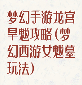 梦幻手游龙宫旱魃攻略(梦幻西游女魃墓玩法)