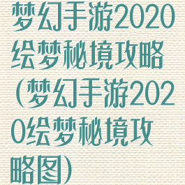 梦幻手游2020绘梦秘境攻略(梦幻手游2020绘梦秘境攻略图)