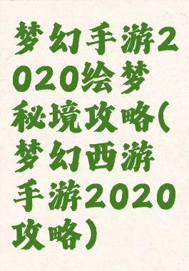 梦幻手游2020绘梦秘境攻略(梦幻西游手游2020攻略)