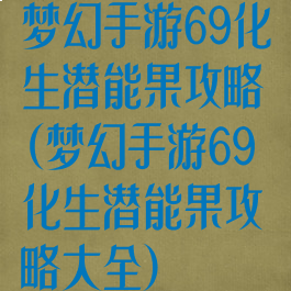 梦幻手游69化生潜能果攻略(梦幻手游69化生潜能果攻略大全)