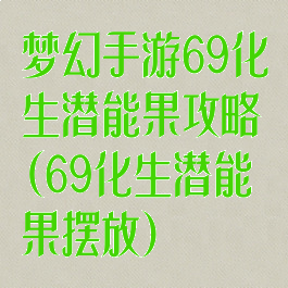 梦幻手游69化生潜能果攻略(69化生潜能果摆放)
