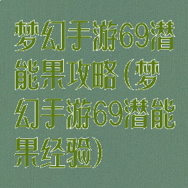 梦幻手游69潜能果攻略(梦幻手游69潜能果经验)