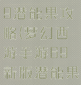 梦幻手游69潜能果攻略(梦幻西游手游69新版潜能果)
