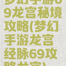 梦幻手游69龙宫秘境攻略(梦幻手游龙宫经脉69攻略龙宫)