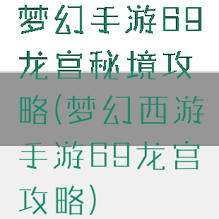 梦幻手游69龙宫秘境攻略(梦幻西游手游69龙宫攻略)