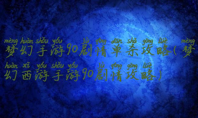 梦幻手游90剧情单杀攻略(梦幻西游手游90剧情攻略)