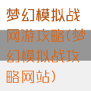 梦幻模拟战网游攻略(梦幻模拟战攻略网站)