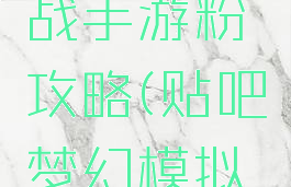 梦幻模拟战手游粉攻略(贴吧梦幻模拟战手游)