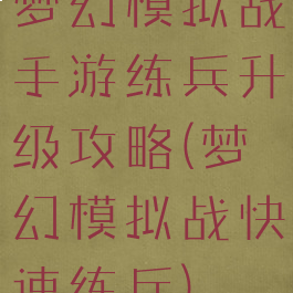 梦幻模拟战手游练兵升级攻略(梦幻模拟战快速练兵)