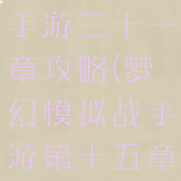 梦幻模拟战手游三十一章攻略(梦幻模拟战手游第十五章攻略)