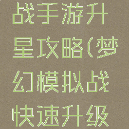 梦幻模拟战手游升星攻略(梦幻模拟战快速升级攻略)