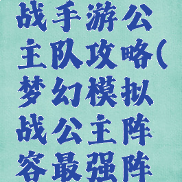 梦幻模拟战手游公主队攻略(梦幻模拟战公主阵容最强阵容)