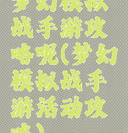 梦幻模拟战手游攻略呢(梦幻模拟战手游活动攻略)