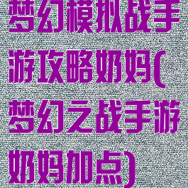 梦幻模拟战手游攻略奶妈(梦幻之战手游奶妈加点)