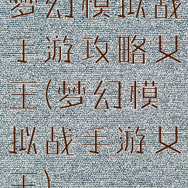 梦幻模拟战手游攻略女王(梦幻模拟战手游女王)