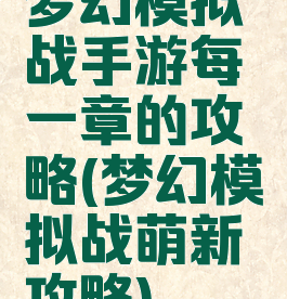 梦幻模拟战手游每一章的攻略(梦幻模拟战萌新攻略)
