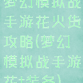 梦幻模拟战手游花火货攻略(梦幻模拟战手游花t装备)