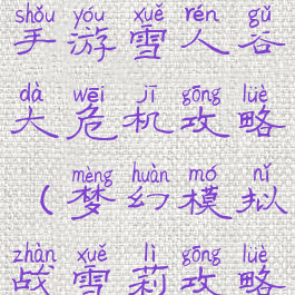 梦幻模拟战手游雪人谷大危机攻略(梦幻模拟战雪莉攻略)