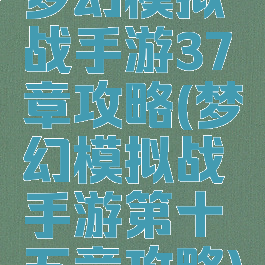 梦幻模拟战手游37章攻略(梦幻模拟战手游第十五章攻略)