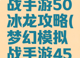 梦幻模拟战手游50冰龙攻略(梦幻模拟战手游45冰龙攻略)