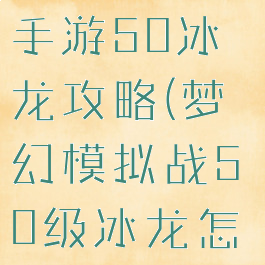 梦幻模拟战手游50冰龙攻略(梦幻模拟战50级冰龙怎么打)