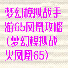 梦幻模拟战手游65凤凰攻略(梦幻模拟战火凤凰65)