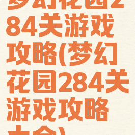 梦幻花园284关游戏攻略(梦幻花园284关游戏攻略大全)