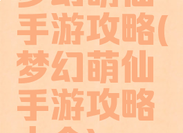梦幻萌仙手游攻略(梦幻萌仙手游攻略大全)