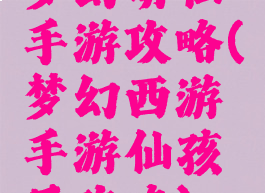 梦幻萌仙手游攻略(梦幻西游手游仙孩子攻略)