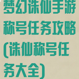 梦幻诛仙手游称号任务攻略(诛仙称号任务大全)