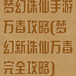 梦幻诛仙手游万毒攻略(梦幻新诛仙万毒完全攻略)