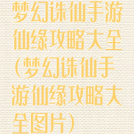 梦幻诛仙手游仙缘攻略大全(梦幻诛仙手游仙缘攻略大全图片)