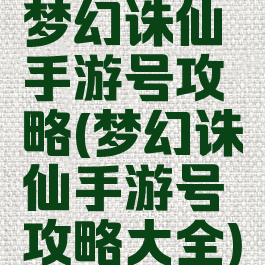 梦幻诛仙手游号攻略(梦幻诛仙手游号攻略大全)