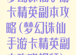 梦幻诛仙手游卡精英副本攻略(梦幻诛仙手游卡精英副本攻略视频)