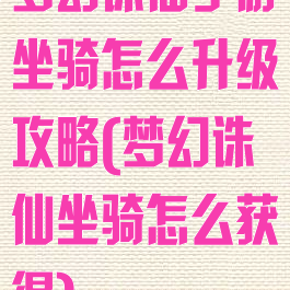 梦幻诛仙手游坐骑怎么升级攻略(梦幻诛仙坐骑怎么获得)