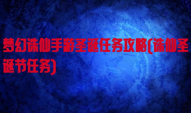 梦幻诛仙手游圣诞任务攻略(诛仙圣诞节任务)