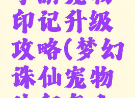 梦幻诛仙手游宠物印记升级攻略(梦幻诛仙宠物法印怎么获得)