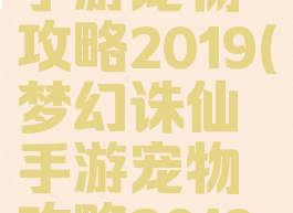 梦幻诛仙手游宠物攻略2019(梦幻诛仙手游宠物攻略2019年)