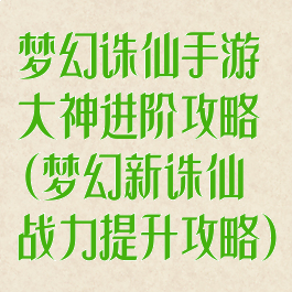 梦幻诛仙手游大神进阶攻略(梦幻新诛仙战力提升攻略)