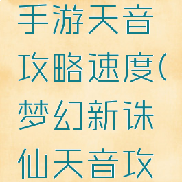 梦幻诛仙手游天音攻略速度(梦幻新诛仙天音攻略最新)