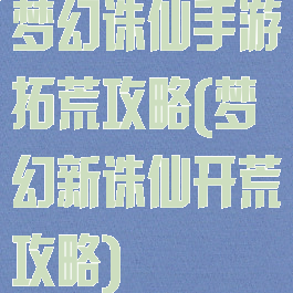 梦幻诛仙手游拓荒攻略(梦幻新诛仙开荒攻略)