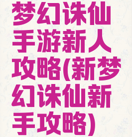 梦幻诛仙手游新人攻略(新梦幻诛仙新手攻略)