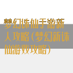 梦幻诛仙手游新人攻略(梦幻新诛仙游戏攻略)