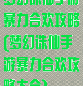 梦幻诛仙手游暴力合欢攻略(梦幻诛仙手游暴力合欢攻略大全)