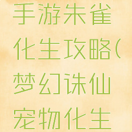 梦幻诛仙手游朱雀化生攻略(梦幻诛仙宠物化生攻略)