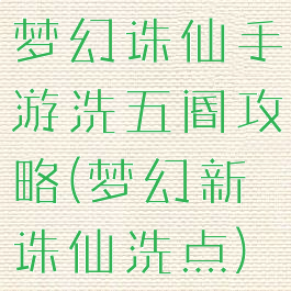 梦幻诛仙手游洗五阍攻略(梦幻新诛仙洗点)